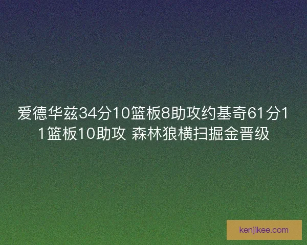 爱德华兹34分10篮板8助攻约基奇61分11篮板10助攻 森林狼横扫掘金晋级