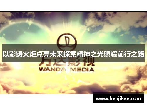 以影铸火炬点亮未来探索精神之光照耀前行之路