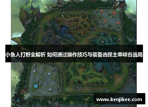 小鱼人打野全解析 如何通过操作技巧与装备选择主宰峡谷战局