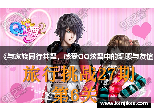 《与家族同行共舞，感受QQ炫舞中的温暖与友谊》